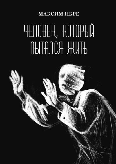 Книга Человек, который пытался жить (Максим Ибре)